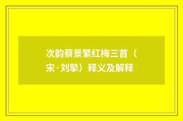 次韵蔡景繁红梅三首（宋·刘摰）释义及解释