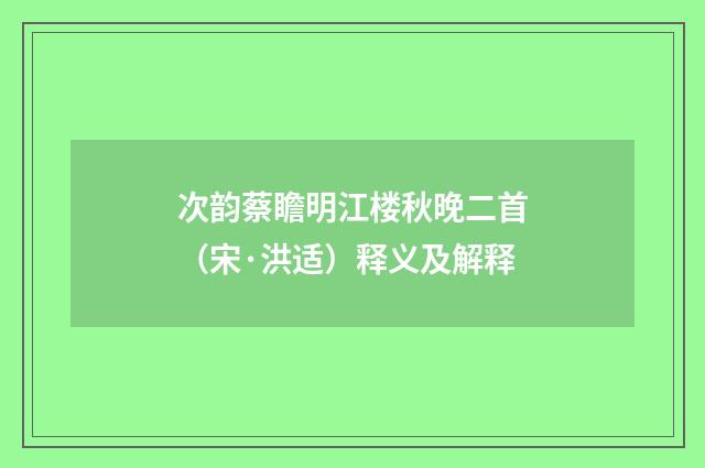 次韵蔡瞻明江楼秋晚二首（宋·洪适）释义及解释
