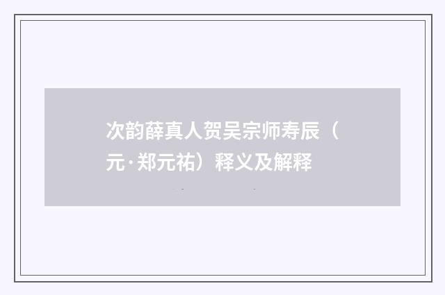 次韵薛真人贺吴宗师寿辰（元·郑元祐）释义及解释