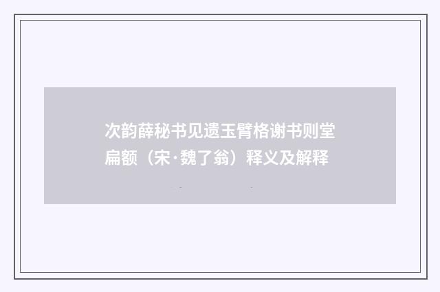 次韵薛秘书见遗玉臂格谢书则堂扁额（宋·魏了翁）释义及解释