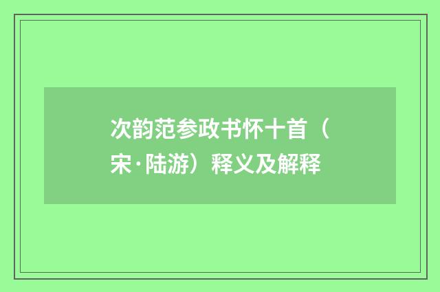 次韵范参政书怀十首（宋·陆游）释义及解释