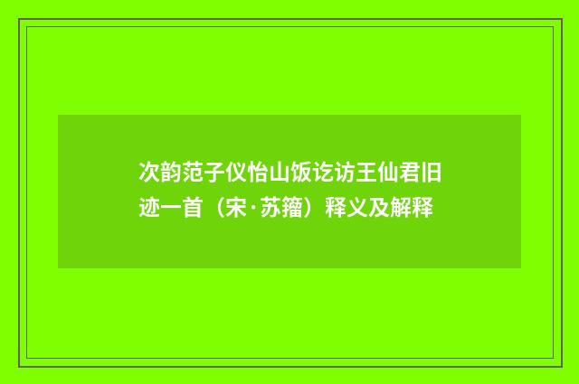 次韵范子仪怡山饭讫访王仙君旧迹一首（宋·苏籀）释义及解释