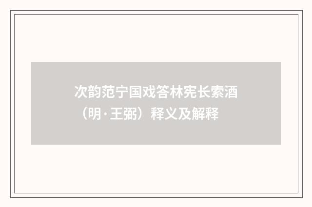 次韵范宁国戏答林宪长索酒（明·王弼）释义及解释