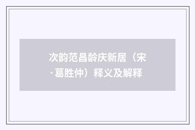 次韵范昌龄庆新居（宋·葛胜仲）释义及解释
