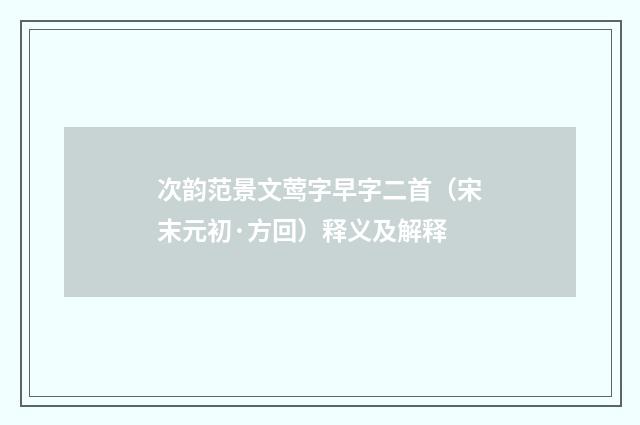 次韵范景文莺字早字二首（宋末元初·方回）释义及解释