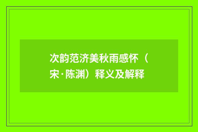 次韵范济美秋雨感怀（宋·陈渊）释义及解释