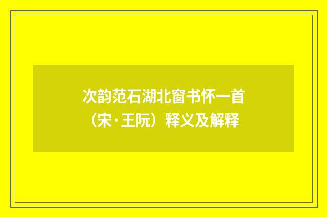 次韵范石湖北窗书怀一首（宋·王阮）释义及解释