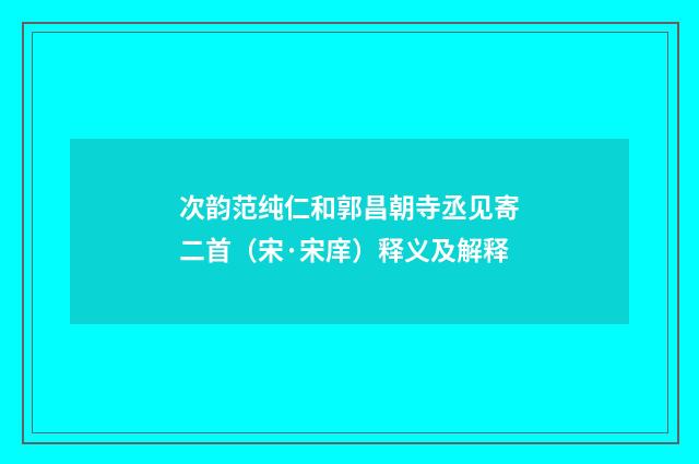 次韵范纯仁和郭昌朝寺丞见寄二首（宋·宋庠）释义及解释