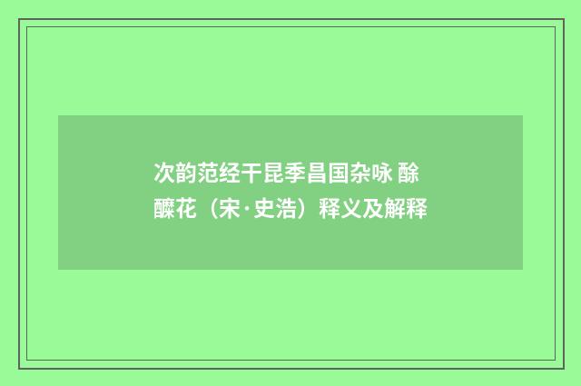 次韵范经干昆季昌国杂咏 酴醾花（宋·史浩）释义及解释