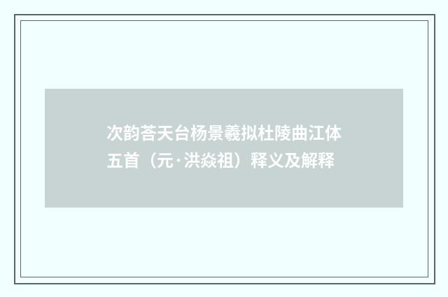次韵荅天台杨景羲拟杜陵曲江体五首（元·洪焱祖）释义及解释