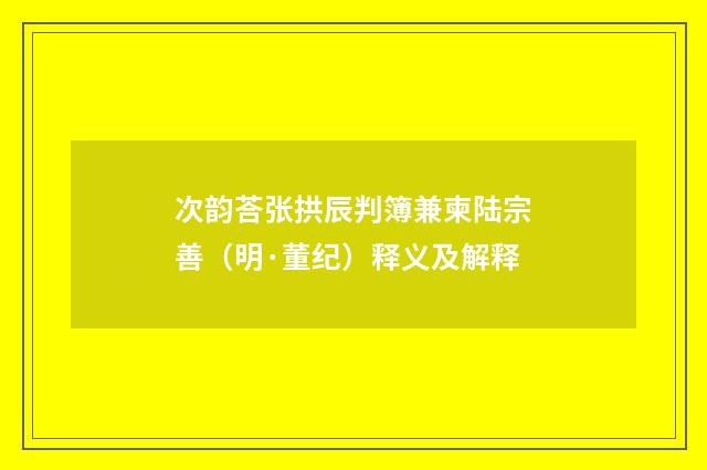 次韵荅张拱辰判簿兼柬陆宗善（明·董纪）释义及解释