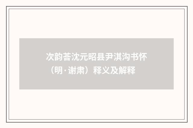 次韵荅沈元昭县尹淇沟书怀（明·谢肃）释义及解释