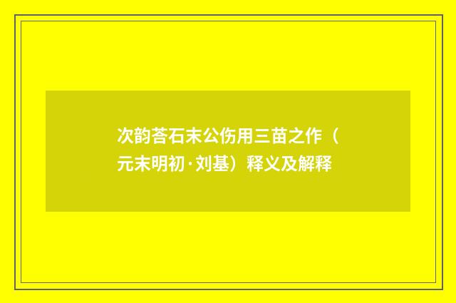 次韵荅石末公伤用三苗之作（元末明初·刘基）释义及解释