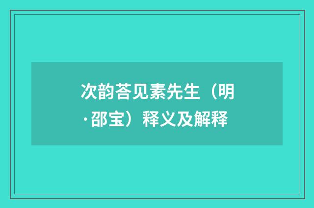次韵荅见素先生（明·邵宝）释义及解释
