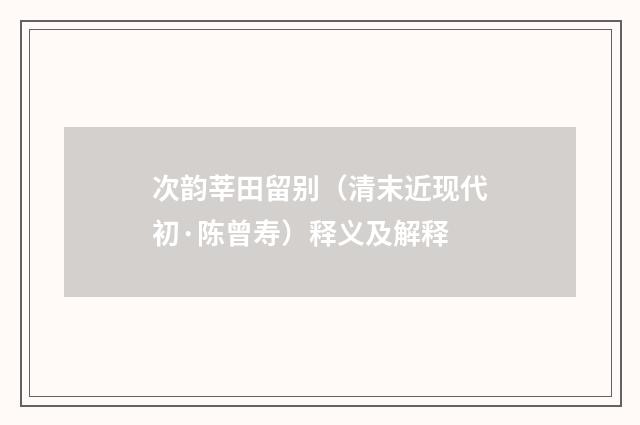 次韵莘田留别（清末近现代初·陈曾寿）释义及解释