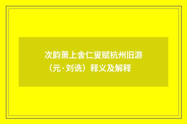 次韵萧上舍仁叟赋杭州旧游（元·刘诜）释义及解释