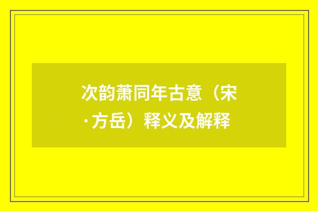 次韵萧同年古意（宋·方岳）释义及解释