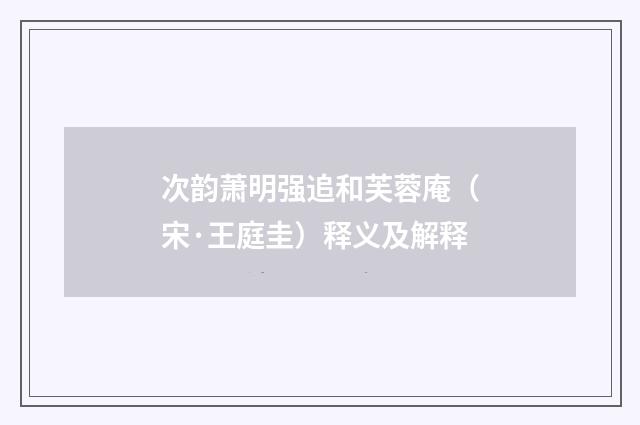 次韵萧明强追和芙蓉庵（宋·王庭圭）释义及解释