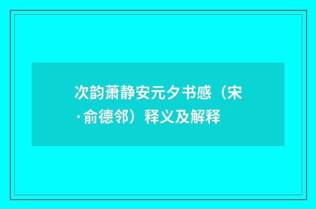 次韵萧静安元夕书感（宋·俞德邻）释义及解释