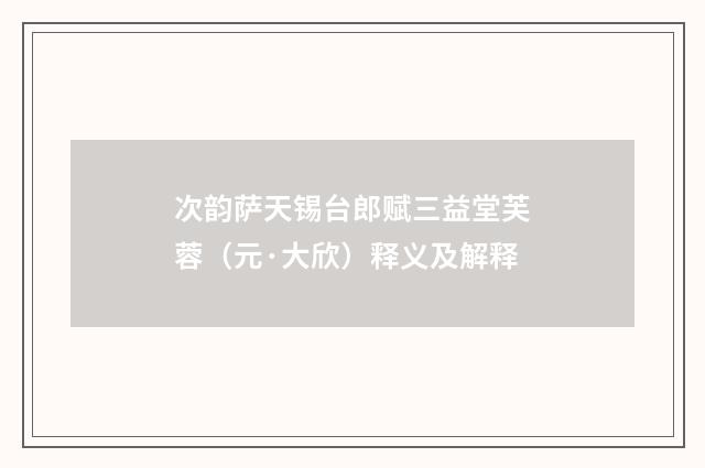 次韵萨天锡台郎赋三益堂芙蓉（元·大欣）释义及解释