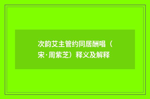 次韵艾主管约同居酬唱（宋·周紫芝）释义及解释