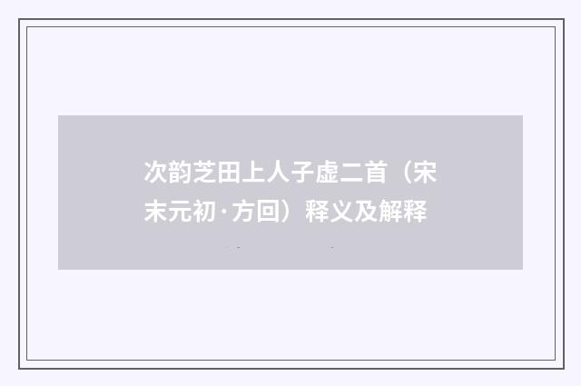 次韵芝田上人子虚二首（宋末元初·方回）释义及解释