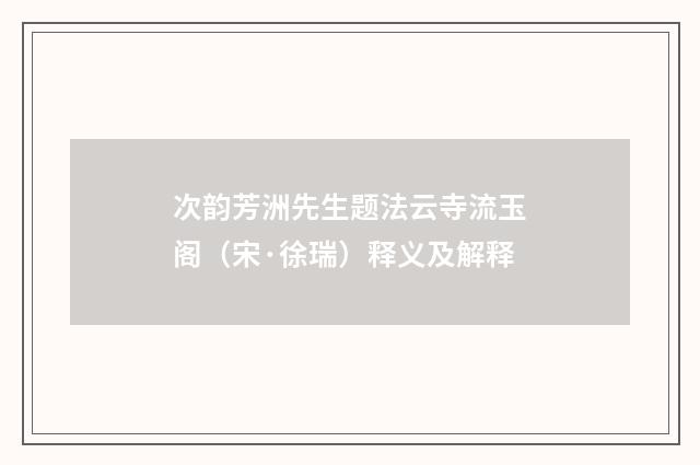 次韵芳洲先生题法云寺流玉阁（宋·徐瑞）释义及解释