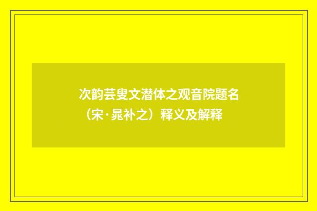 次韵芸叟文潜体之观音院题名（宋·晁补之）释义及解释