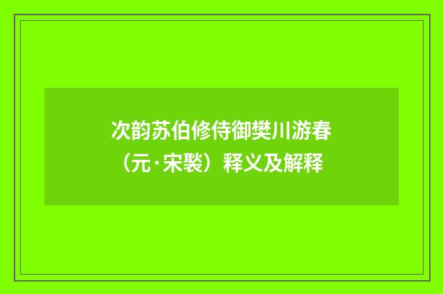 次韵苏伯修侍御樊川游春（元·宋褧）释义及解释
