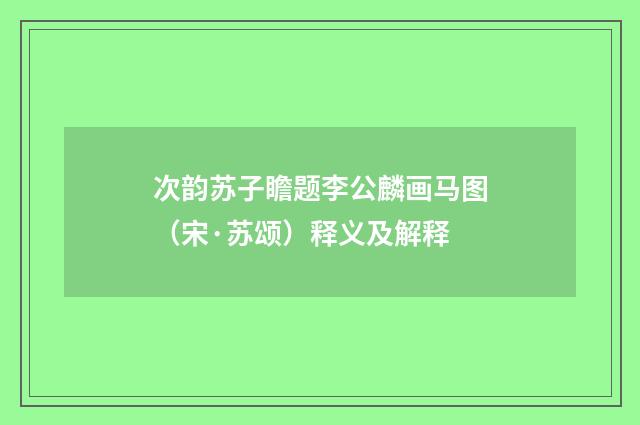 次韵苏子瞻题李公麟画马图（宋·苏颂）释义及解释