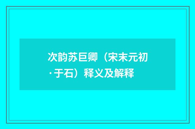 次韵苏巨卿（宋末元初·于石）释义及解释