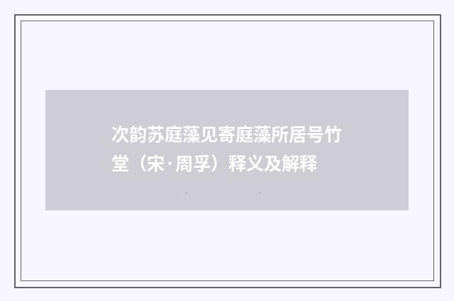 次韵苏庭藻见寄庭藻所居号竹堂（宋·周孚）释义及解释