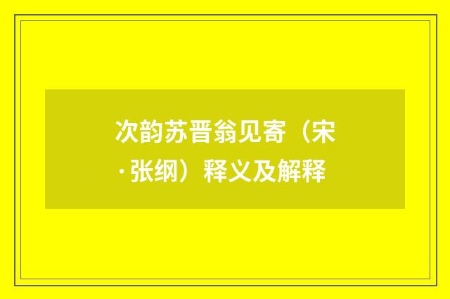 次韵苏晋翁见寄（宋·张纲）释义及解释
