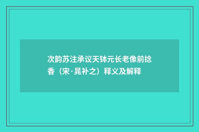 次韵苏注承议天钵元长老像前捻香（宋·晁补之）释义及解释