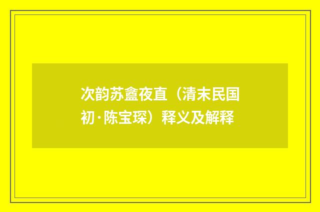 次韵苏盦夜直（清末民国初·陈宝琛）释义及解释