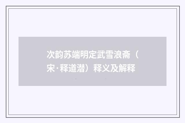 次韵苏端明定武雪浪斋（宋·释道潜）释义及解释