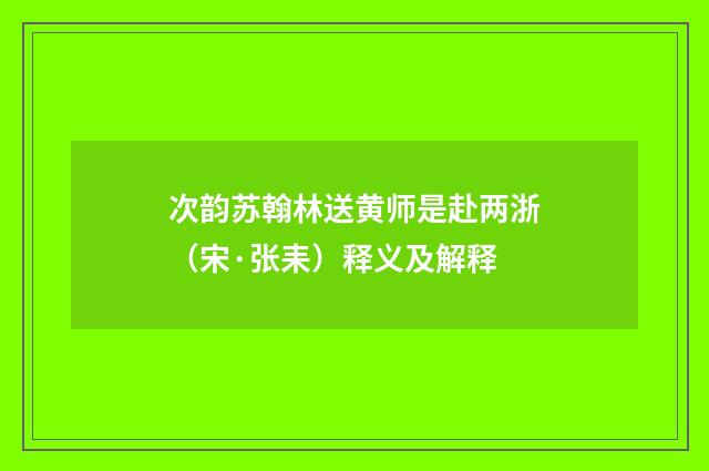 次韵苏翰林送黄师是赴两浙（宋·张耒）释义及解释