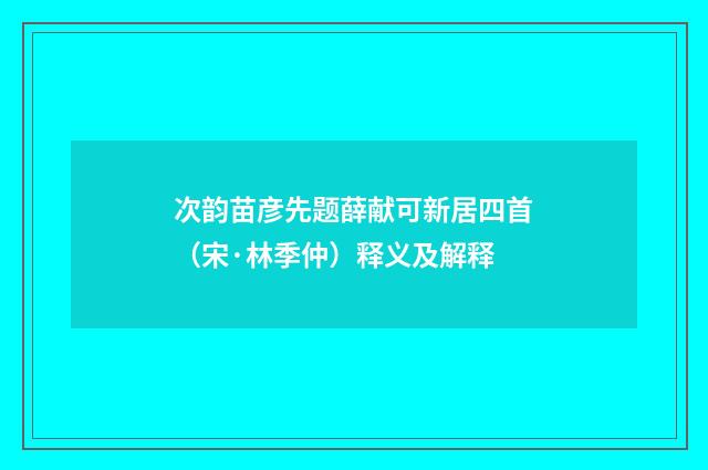 次韵苗彦先题薛献可新居四首（宋·林季仲）释义及解释
