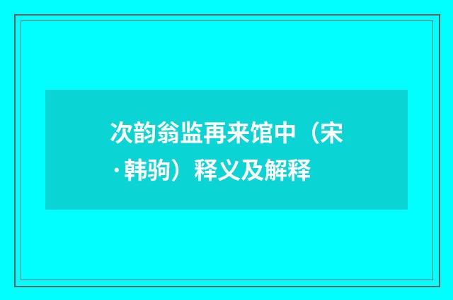 次韵翁监再来馆中（宋·韩驹）释义及解释