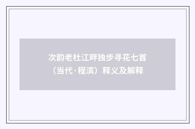 次韵老杜江畔独步寻花七首（当代·程滨）释义及解释