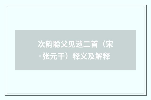 次韵聪父见遗二首（宋·张元干）释义及解释