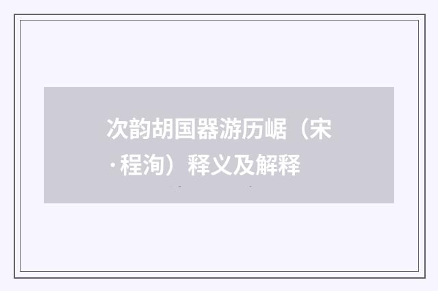 次韵胡国器游历崌（宋·程洵）释义及解释
