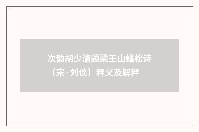 次韵胡少瀹题梁王山蟠松诗（宋·刘倓）释义及解释