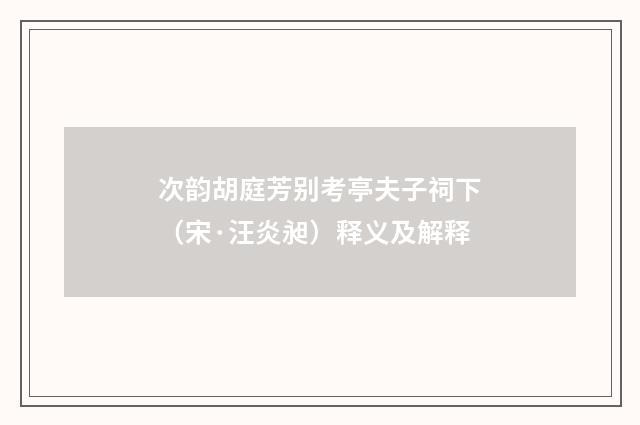 次韵胡庭芳别考亭夫子祠下（宋·汪炎昶）释义及解释