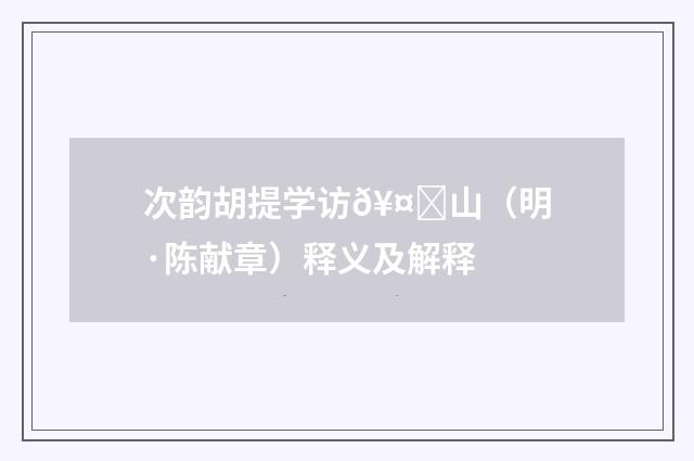 次韵胡提学访𥤝山（明·陈献章）释义及解释
