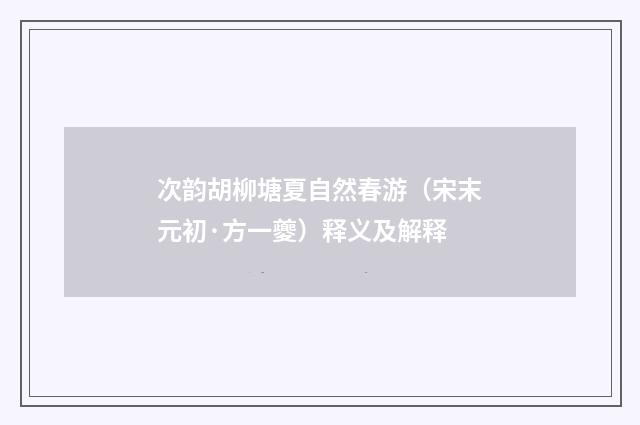 次韵胡柳塘夏自然春游（宋末元初·方一夔）释义及解释