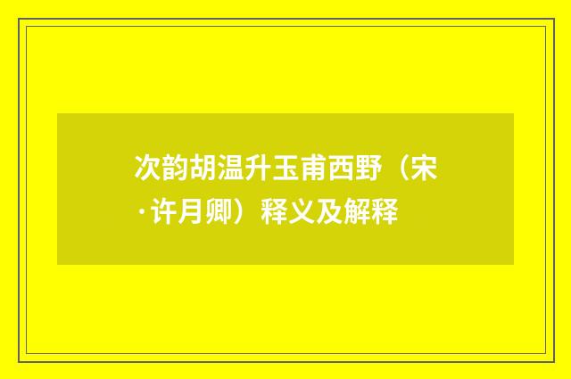 次韵胡温升玉甫西野（宋·许月卿）释义及解释
