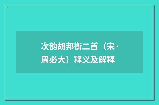 次韵胡邦衡二首（宋·周必大）释义及解释