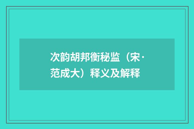 次韵胡邦衡秘监（宋·范成大）释义及解释