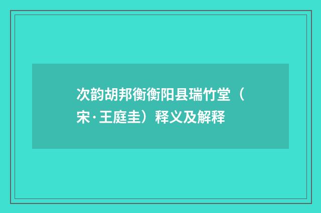 次韵胡邦衡衡阳县瑞竹堂（宋·王庭圭）释义及解释